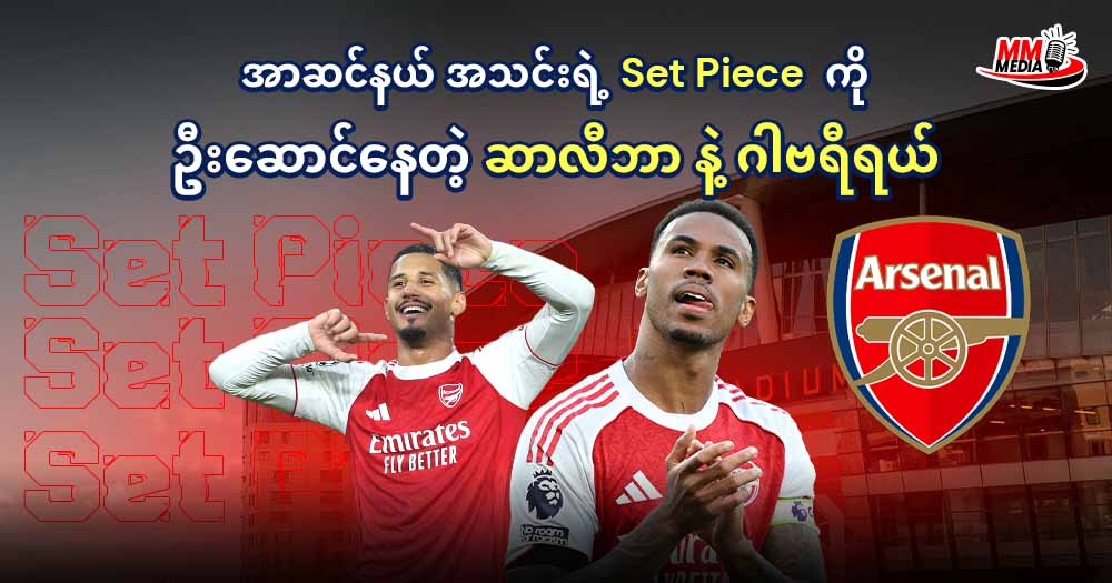       အာဆင်နယ် အသင်းရဲ့ Set Piece  ကို ဦးဆောင်နေတဲ့ ဆာလီဘာ နဲ့ ဂါဗရီရယ် 